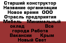 Старший конструктор › Название организации ­ Новое время, ООО › Отрасль предприятия ­ Мебель › Минимальный оклад ­ 30 000 - Все города Работа » Вакансии   . Крым,Новый Свет